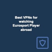 Best VPNs for watching Eurosport Player abroad in 2024